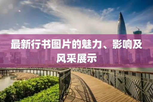 最新行書(shū)圖片的魅力、影響及風(fēng)采展示