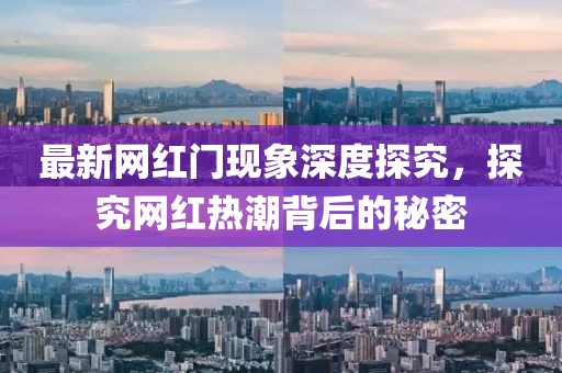 最新網(wǎng)紅門現(xiàn)象深度探究，探究網(wǎng)紅熱潮背后的秘密