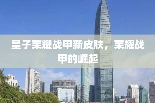 皇子榮耀戰(zhàn)甲新皮膚，榮耀戰(zhàn)甲的崛起