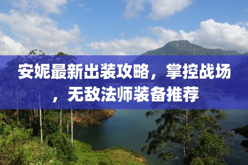 安妮最新出裝攻略，掌控戰(zhàn)場，無敵法師裝備推薦
