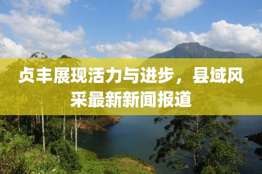 貞豐展現(xiàn)活力與進(jìn)步，縣域風(fēng)采最新新聞報(bào)道
