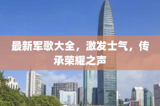 最新軍歌大全，激發(fā)士氣，傳承榮耀之聲
