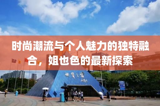 時(shí)尚潮流與個(gè)人魅力的獨(dú)特融合，姐也色的最新探索