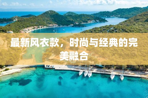 最新風(fēng)衣款，時(shí)尚與經(jīng)典的完美融合