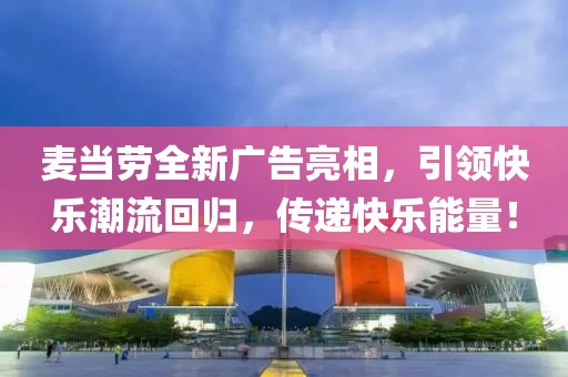 麥當(dāng)勞全新廣告亮相，引領(lǐng)快樂潮流回歸，傳遞快樂能量！