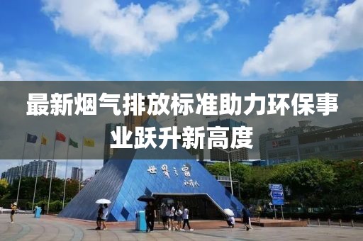 最新煙氣排放標(biāo)準助力環(huán)保事業(yè)躍升新高度