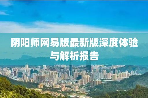 陰陽師網(wǎng)易版最新版深度體驗(yàn)與解析報(bào)告
