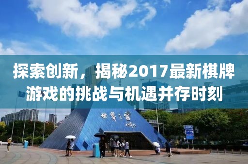 探索創(chuàng)新，揭秘2017最新棋牌游戲的挑戰(zhàn)與機遇并存時刻