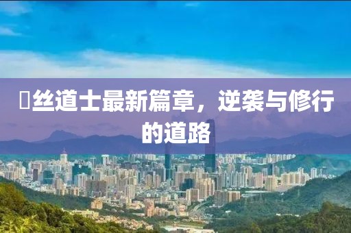 屌絲道士最新篇章，逆襲與修行的道路