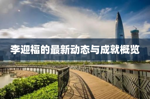 李迎福的最新動態(tài)與成就概覽