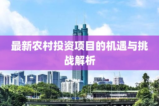 最新農(nóng)村投資項(xiàng)目的機(jī)遇與挑戰(zhàn)解析