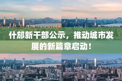 什邡新干部公示，推動城市發(fā)展的新篇章啟動！