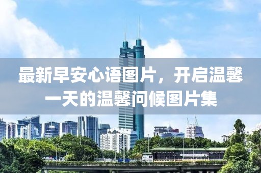 最新早安心語圖片，開啟溫馨一天的溫馨問候圖片集