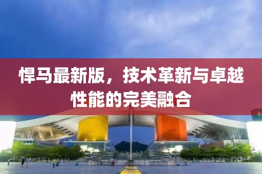 悍馬最新版，技術(shù)革新與卓越性能的完美融合