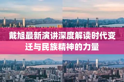 戴旭最新演講深度解讀時代變遷與民族精神的力量