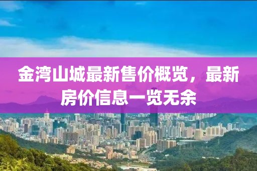 金灣山城最新售價概覽，最新房價信息一覽無余