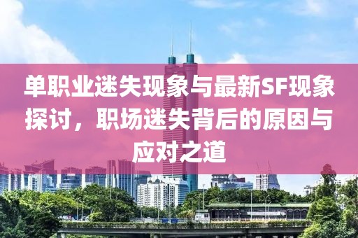單職業(yè)迷失現(xiàn)象與最新SF現(xiàn)象探討，職場迷失背后的原因與應(yīng)對之道