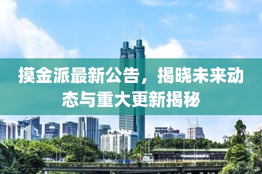 摸金派最新公告，揭曉未來動(dòng)態(tài)與重大更新揭秘