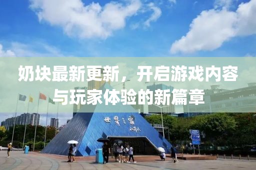 奶塊最新更新，開啟游戲內(nèi)容與玩家體驗的新篇章