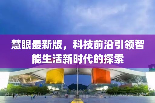 慧眼最新版，科技前沿引領(lǐng)智能生活新時(shí)代的探索