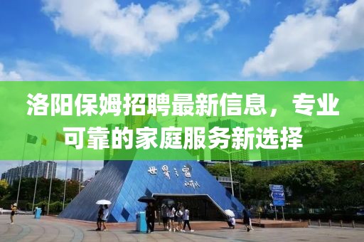 洛陽保姆招聘最新信息，專業(yè)可靠的家庭服務(wù)新選擇