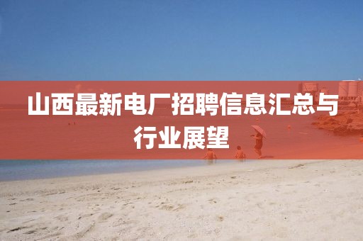 山西最新電廠招聘信息匯總與行業(yè)展望