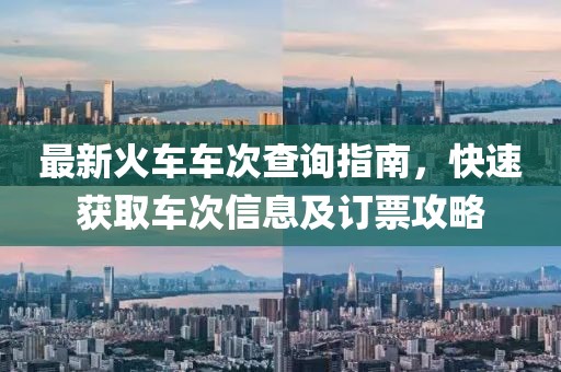 最新火車車次查詢指南，快速獲取車次信息及訂票攻略