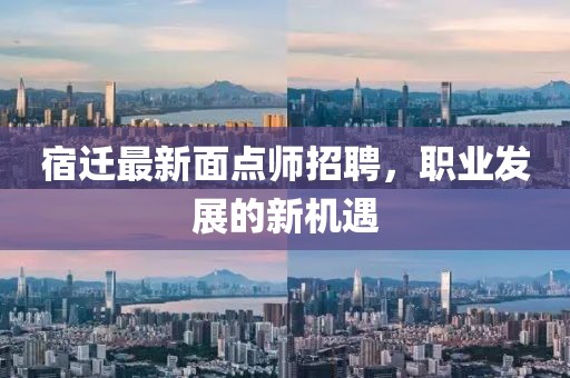 宿遷最新面點(diǎn)師招聘，職業(yè)發(fā)展的新機(jī)遇