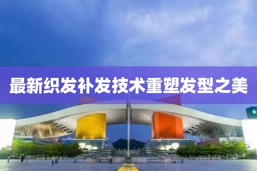最新織發(fā)補發(fā)技術重塑發(fā)型之美