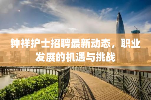 鐘祥護士招聘最新動態(tài)，職業(yè)發(fā)展的機遇與挑戰(zhàn)