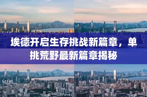 埃德開啟生存挑戰(zhàn)新篇章，單挑荒野最新篇章揭秘