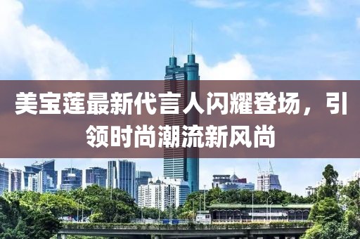 美寶蓮最新代言人閃耀登場，引領時尚潮流新風尚