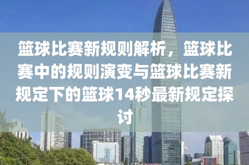 籃球比賽新規(guī)則解析，籃球比賽中的規(guī)則演變與籃球比賽新規(guī)定下的籃球14秒最新規(guī)定探討