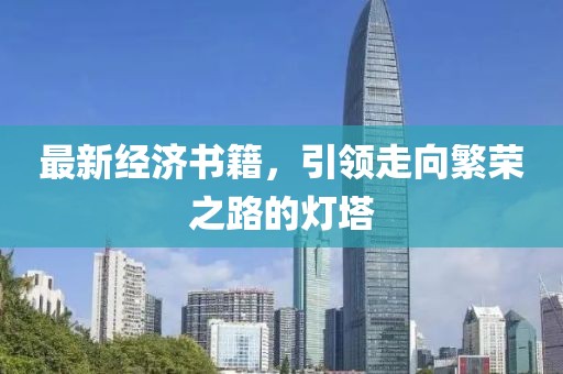 最新經(jīng)濟書籍，引領(lǐng)走向繁榮之路的燈塔