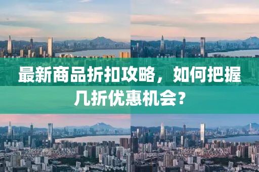最新商品折扣攻略，如何把握幾折優(yōu)惠機(jī)會(huì)？