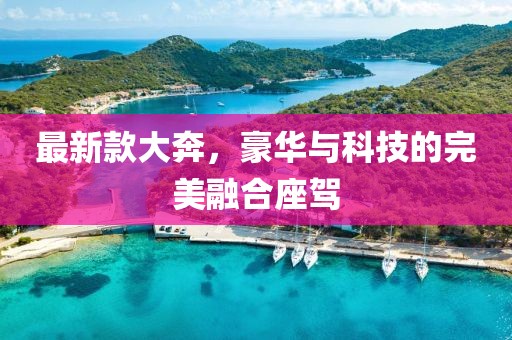 最新款大奔，豪華與科技的完美融合座駕