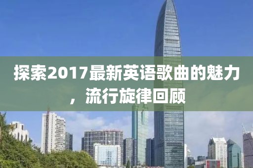 探索2017最新英語(yǔ)歌曲的魅力，流行旋律回顧