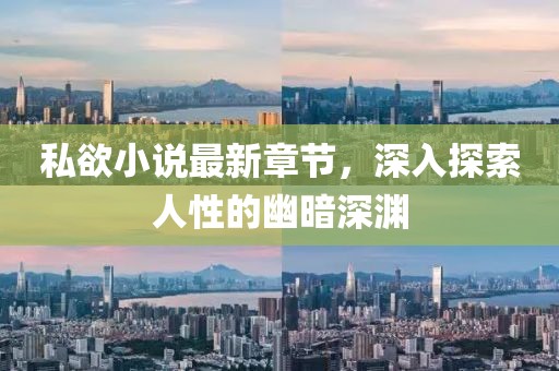 私欲小說最新章節(jié)，深入探索人性的幽暗深淵