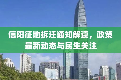 信陽征地拆遷通知解讀，政策最新動(dòng)態(tài)與民生關(guān)注