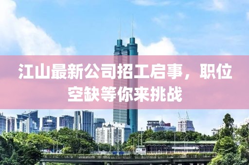 江山最新公司招工啟事，職位空缺等你來挑戰(zhàn)