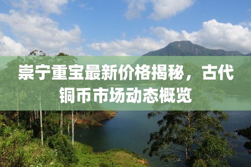 崇寧重寶最新價(jià)格揭秘，古代銅幣市場(chǎng)動(dòng)態(tài)概覽