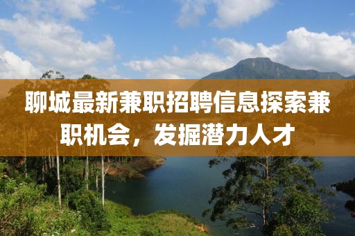 聊城最新兼職招聘信息探索兼職機會，發(fā)掘潛力人才