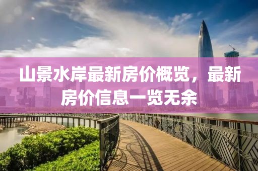 山景水岸最新房價概覽，最新房價信息一覽無余