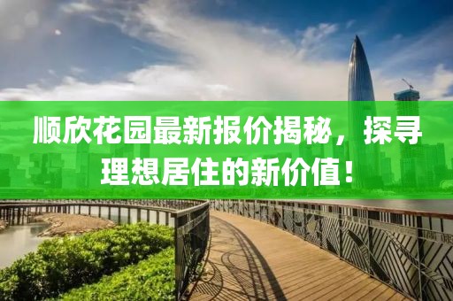 順欣花園最新報價揭秘，探尋理想居住的新價值！