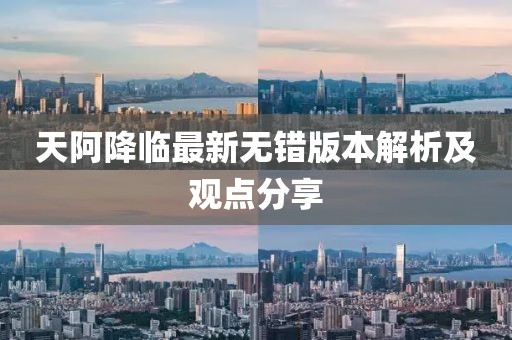 天阿降臨最新無(wú)錯(cuò)版本解析及觀點(diǎn)分享