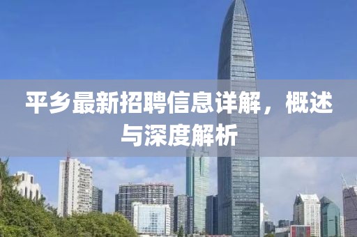 平鄉(xiāng)最新招聘信息詳解，概述與深度解析