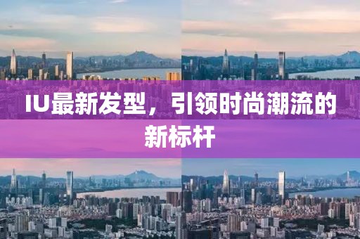 IU最新發(fā)型，引領(lǐng)時尚潮流的新標桿