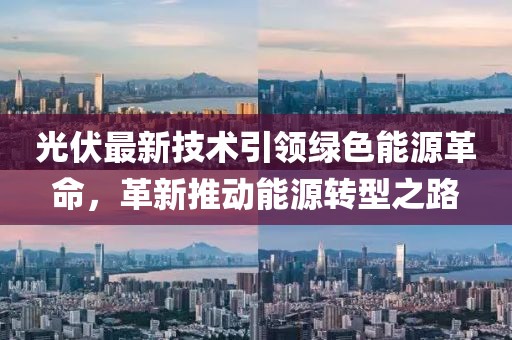 光伏最新技術(shù)引領(lǐng)綠色能源革命，革新推動能源轉(zhuǎn)型之路