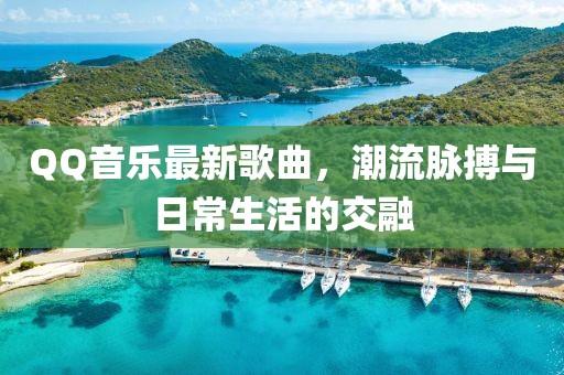 QQ音樂最新歌曲，潮流脈搏與日常生活的交融