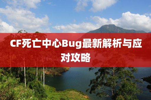 CF死亡中心Bug最新解析與應對攻略